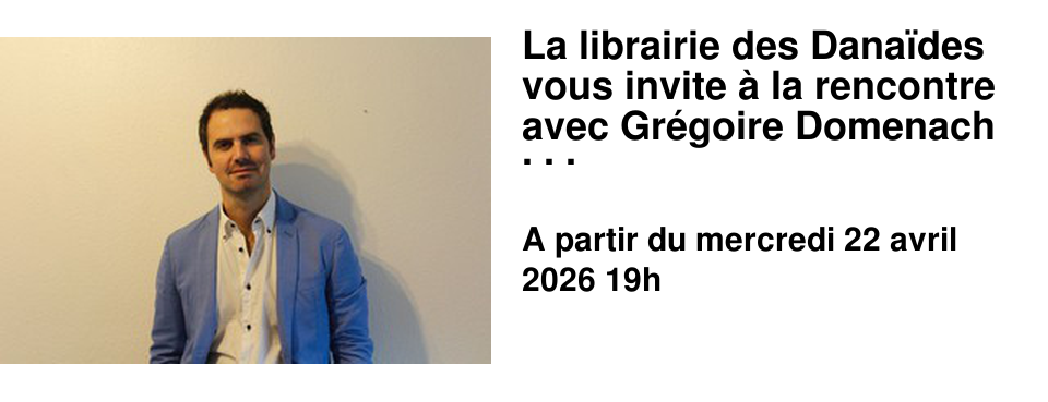 La librairie des Dana�des vous invite � la rencontre avec Gr�goire Domenach !